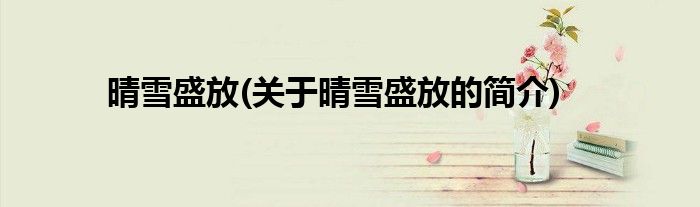 晴雪盛放(关于晴雪盛放的简介)