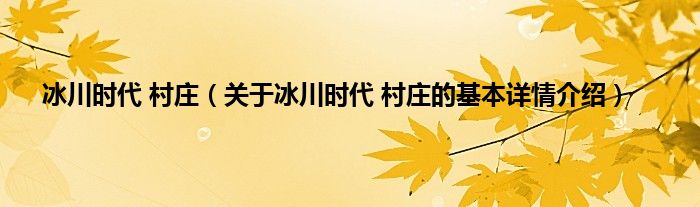 冰川时代 村庄（关于冰川时代 村庄的基本详情介绍）