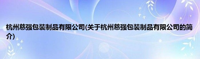 杭州慈强包装制品有限公司(关于杭州慈强包装制品有限公司的简介)