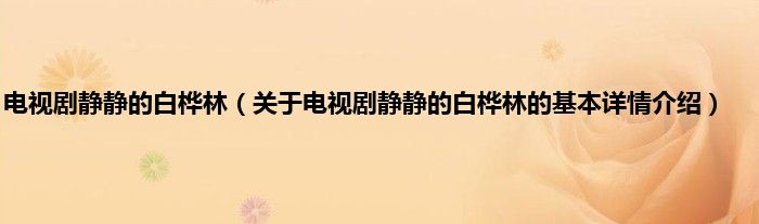 电视剧静静的白桦林（关于电视剧静静的白桦林的基本详情介绍）