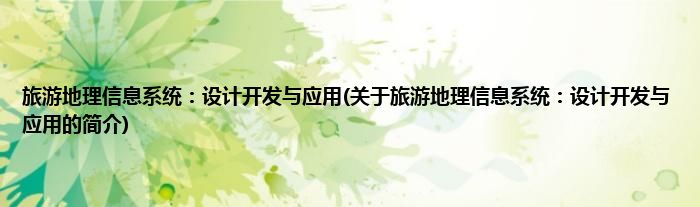 旅游地理信息系统：设计开发与应用(关于旅游地理信息系统：设计开发与应用的简介)