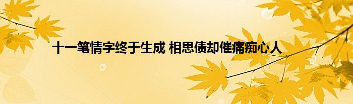 十一笔情字终于生成 相思债却催痛痴心人
