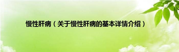 慢性肝病（关于慢性肝病的基本详情介绍）